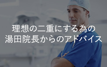 理想の二重にする為の湯田院長からのアドバイス